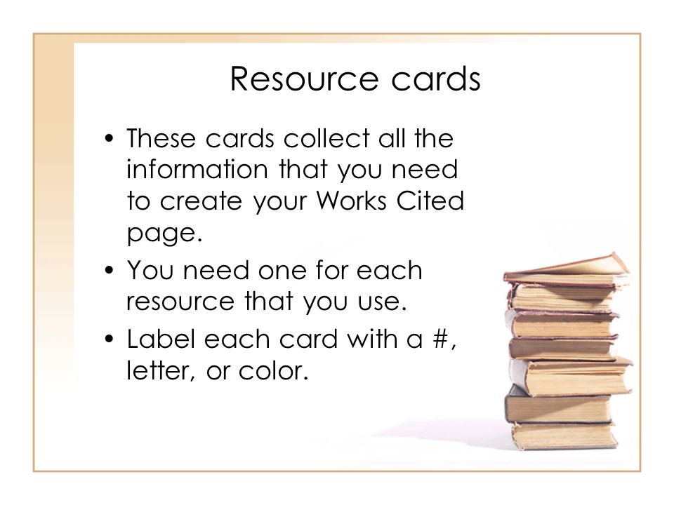 Resource cards These cards collect all the information that you need to create your Works Cited page.