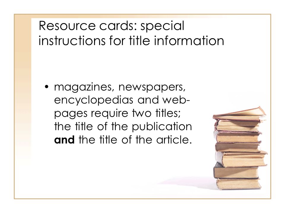 Resource cards: special instructions for title information magazines, newspapers, encyclopedias and web- pages require two titles; the title of the publication and the title of the article.