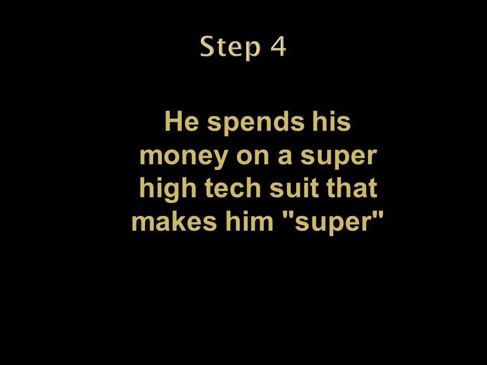 He spends his money on a super high tech suit that makes him super