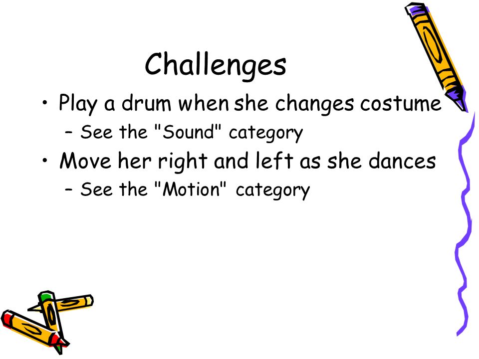 Challenges Play a drum when she changes costume –See the Sound category Move her right and left as she dances –See the Motion category