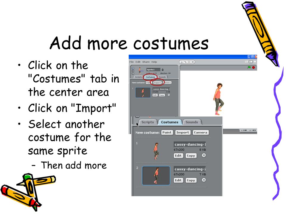 Add more costumes Click on the Costumes tab in the center area Click on Import Select another costume for the same sprite –Then add more