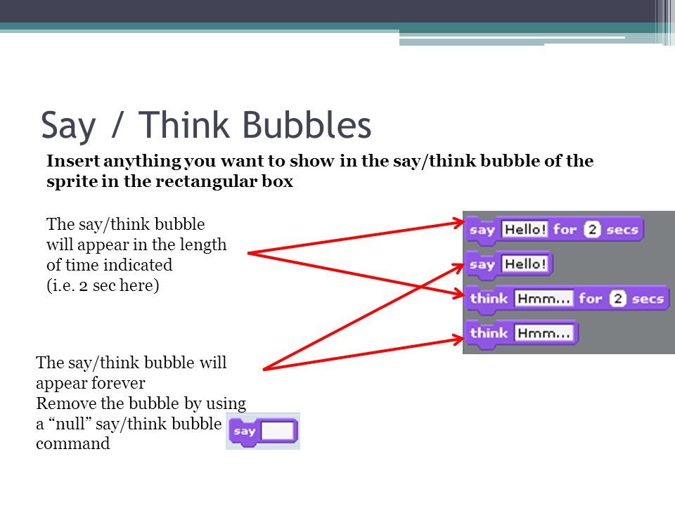 Say / Think Bubbles The say/think bubble will appear forever Remove the bubble by using a null say/think bubble command The say/think bubble will appear in the length of time indicated (i.e.