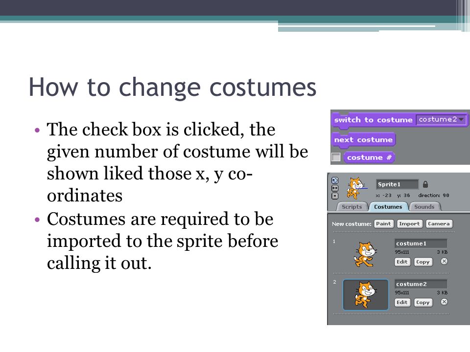 How to change costumes The check box is clicked, the given number of costume will be shown liked those x, y co- ordinates Costumes are required to be imported to the sprite before calling it out.