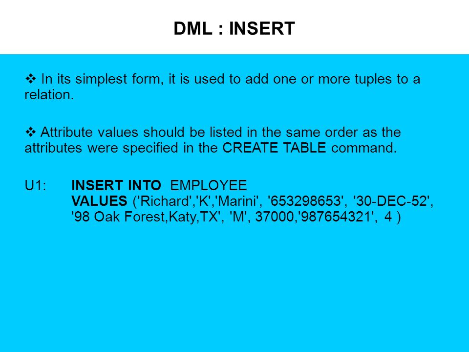 DML : INSERT  In its simplest form, it is used to add one or more tuples to a relation.