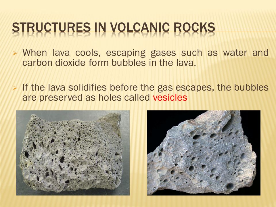  When lava cools, escaping gases such as water and carbon dioxide form bubbles in the lava.