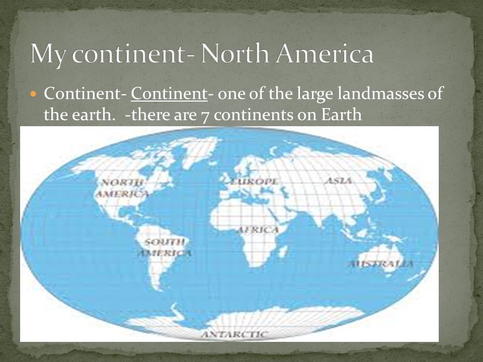 Continent- Continent- one of the large landmasses of the earth. -there are 7 continents on Earth