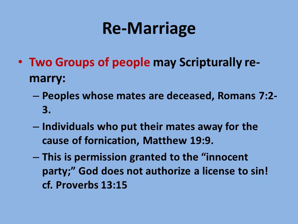Re-Marriage Two Groups of people may Scripturally re- marry: – Peoples whose mates are deceased, Romans 7:2- 3.