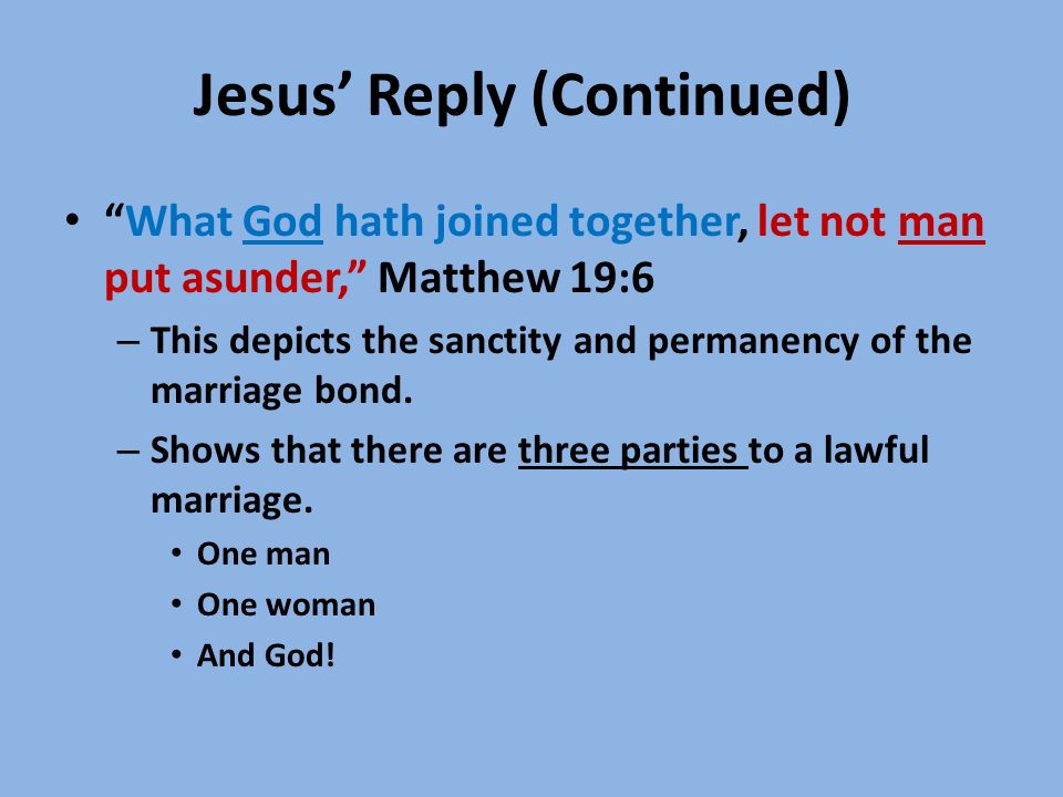 Jesus’ Reply (Continued) What God hath joined together, let not man put asunder, Matthew 19:6 – This depicts the sanctity and permanency of the marriage bond.