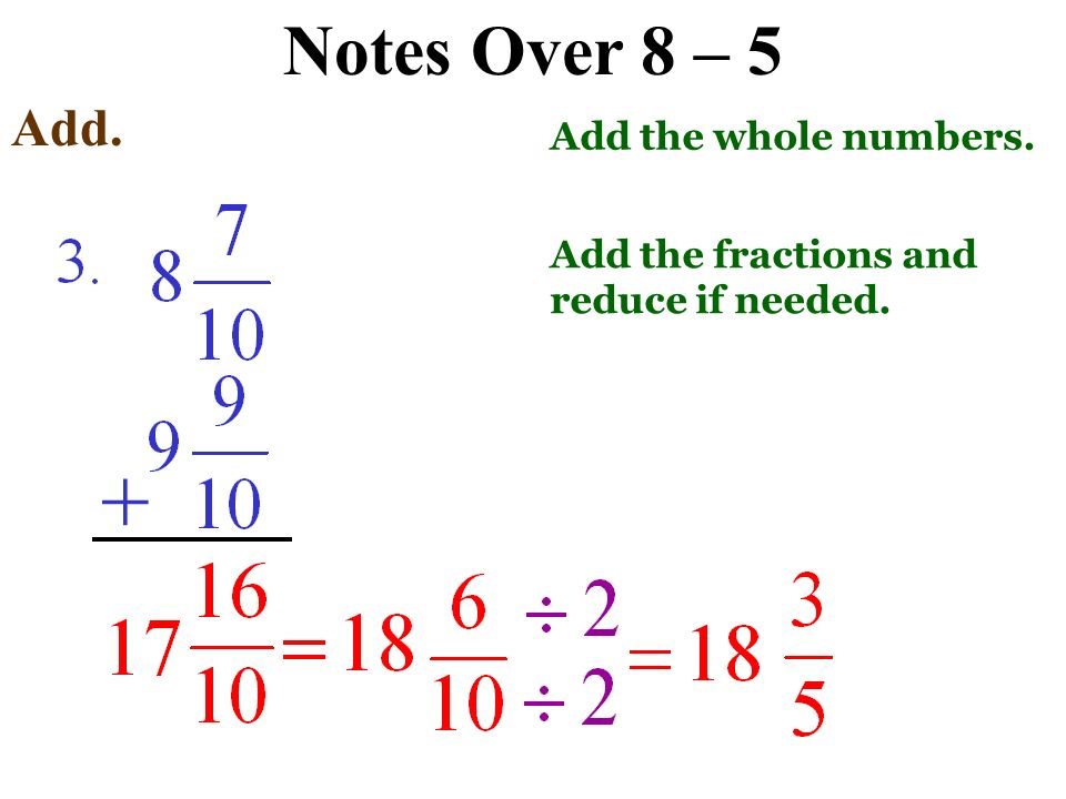 Notes Over 8 – 5 Add. + Add the whole numbers. Add the fractions and reduce if needed.