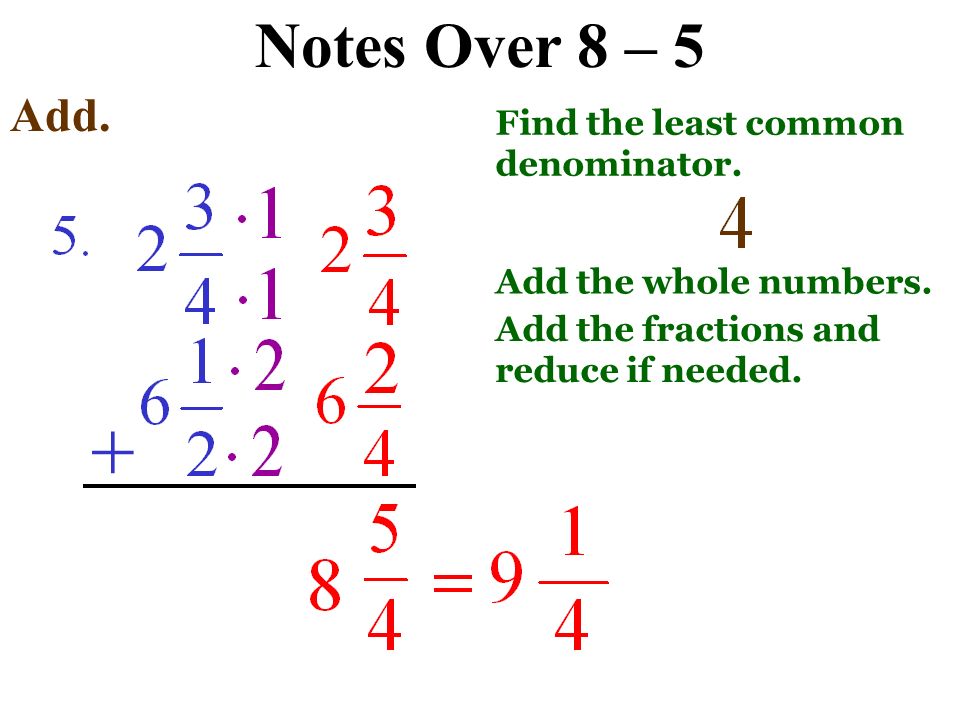 Notes Over 8 – 5 Add. + Add the whole numbers. Add the fractions and reduce if needed.