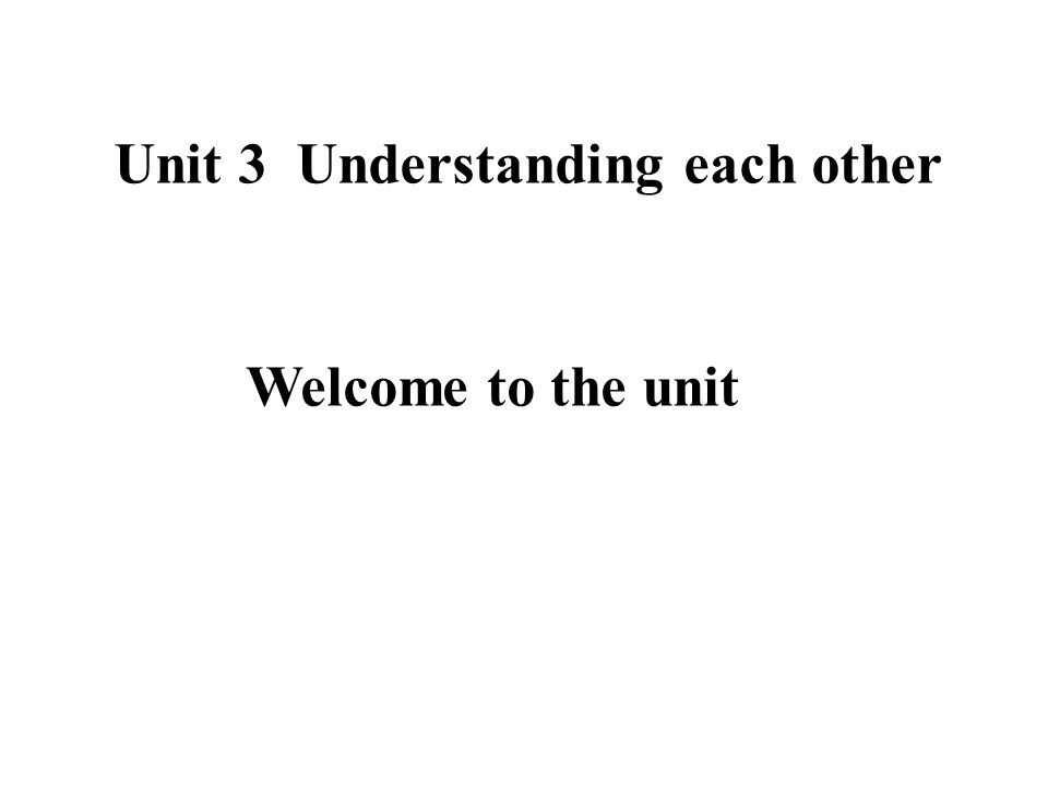 Unit 3 Understanding each other Welcome to the unit