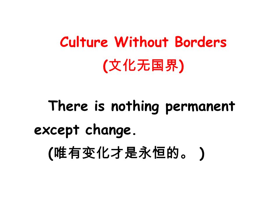 There is nothing permanent except change. ( 唯有变化才是永恒的。 ) Culture Without Borders ( 文化无国界 )