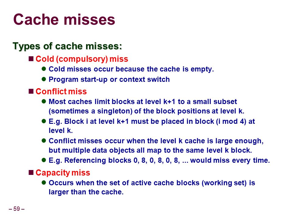 – 59 – Cache misses Types of cache misses: Cold (compulsory) miss Cold misses occur because the cache is empty.