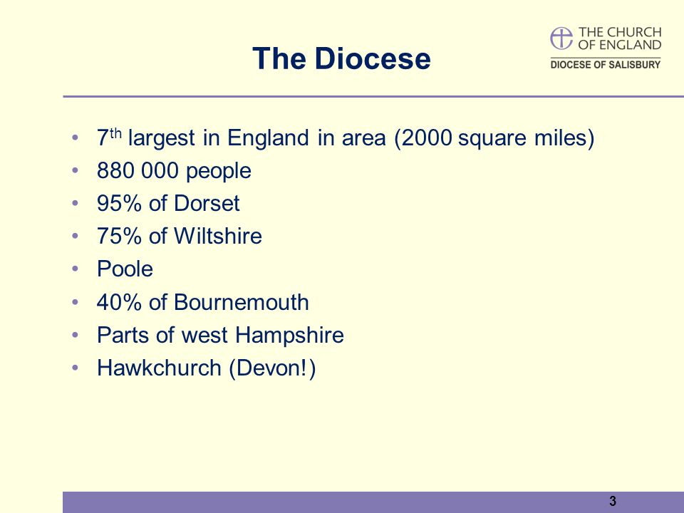3 The Diocese 7 th largest in England in area (2000 square miles) people 95% of Dorset 75% of Wiltshire Poole 40% of Bournemouth Parts of west Hampshire Hawkchurch (Devon!)