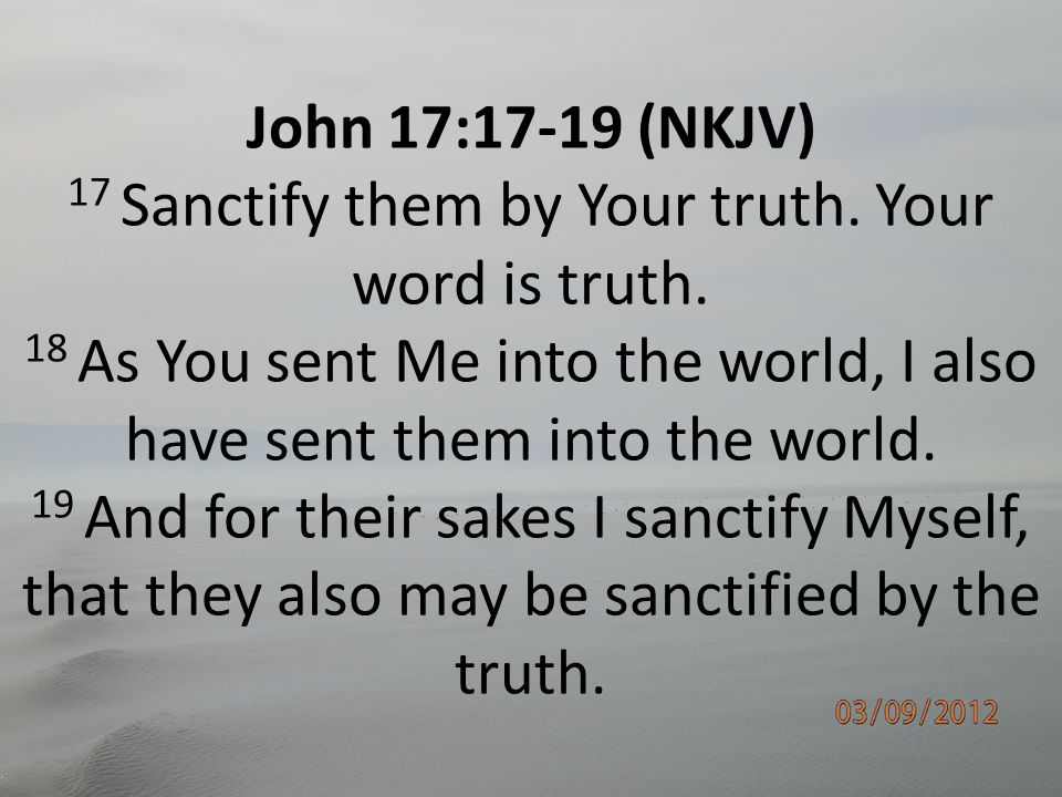 John 17:17-19 (NKJV) 17 Sanctify them by Your truth.