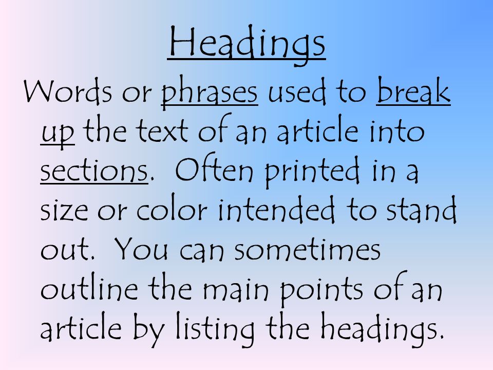 Headings Words or phrases used to break up the text of an article into sections.