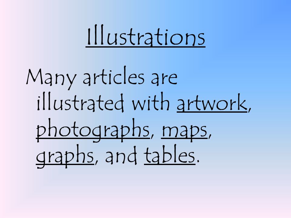 Illustrations Many articles are illustrated with artwork, photographs, maps, graphs, and tables.