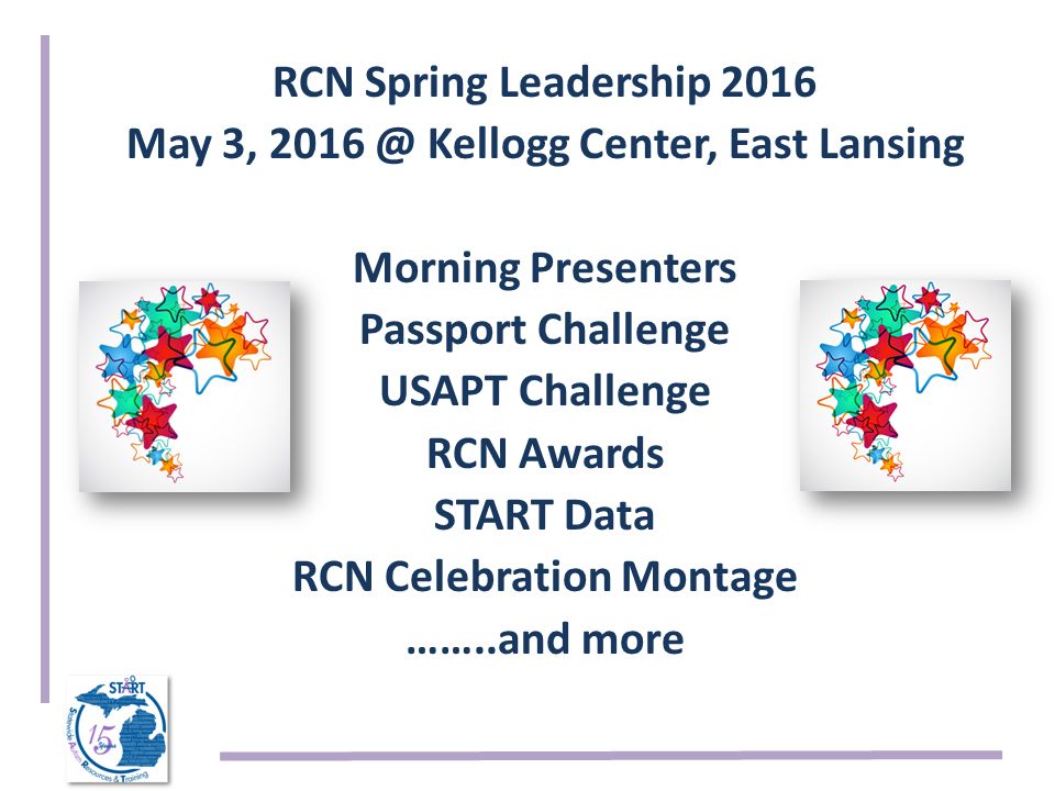 RCN Spring Leadership 2016 May 3, Kellogg Center, East Lansing Morning Presenters Passport Challenge USAPT Challenge RCN Awards START Data RCN Celebration Montage ……..and more