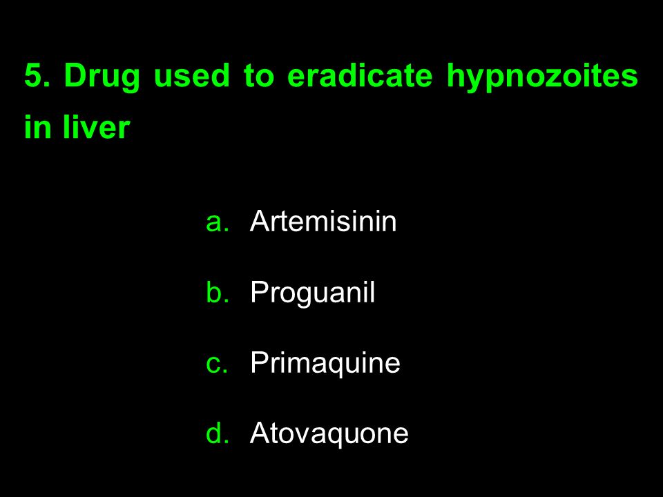 5. Drug used to eradicate hypnozoites in liver a.