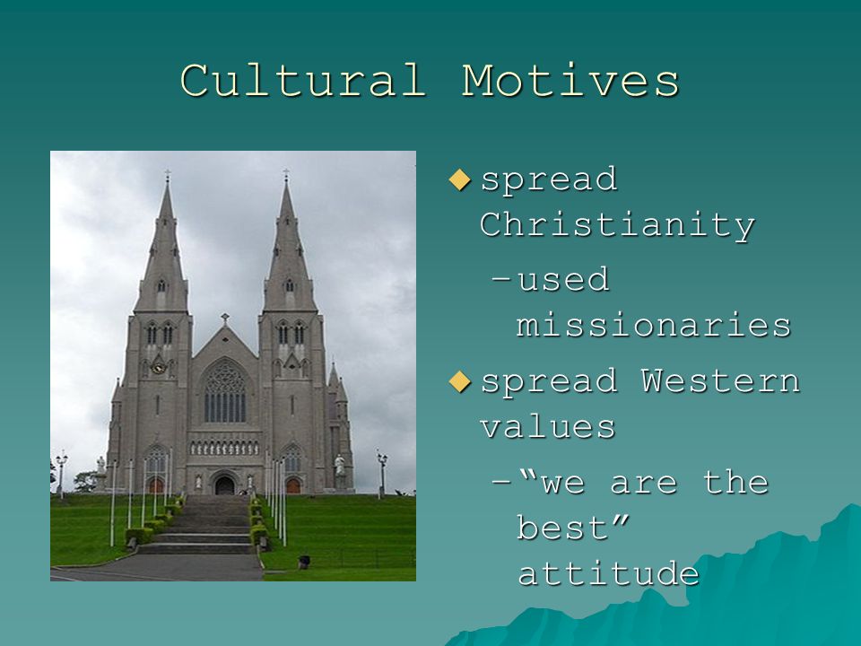Cultural Motives  spread Christianity –used missionaries  spread Western values – we are the best attitude