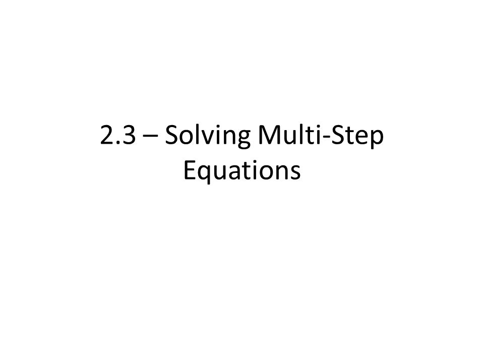 2.3 – Solving Multi-Step Equations