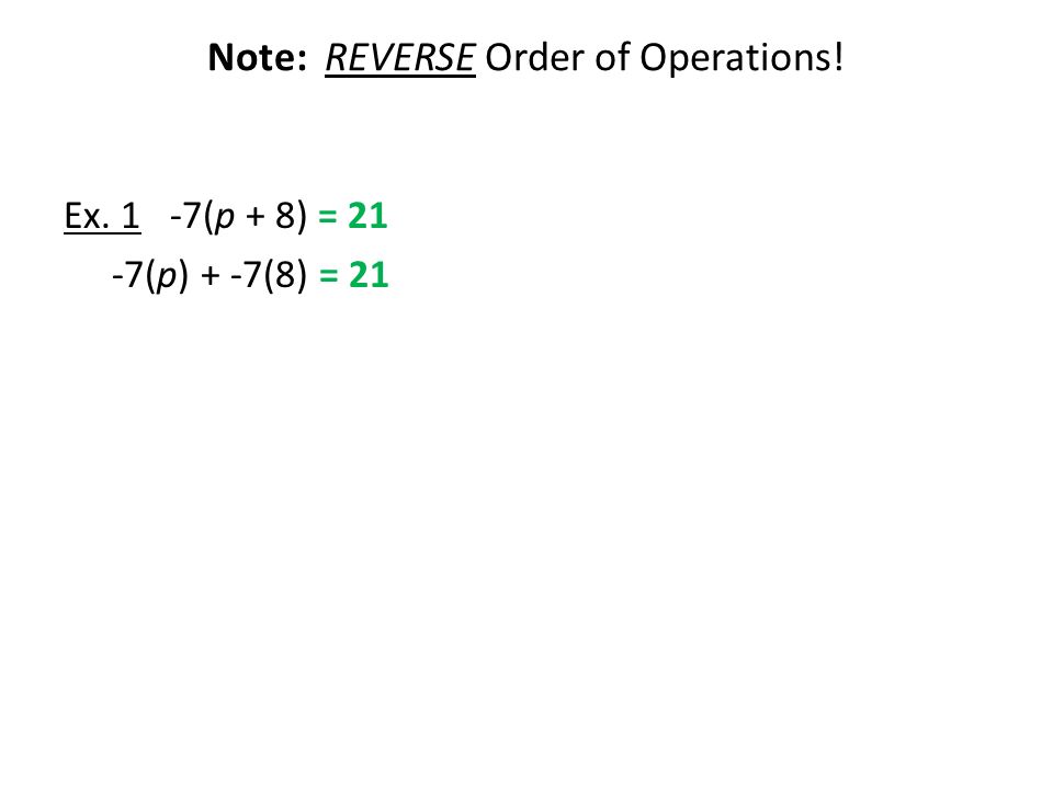 Note: REVERSE Order of Operations! Ex. 1 -7(p + 8) = 21 -7(p) + -7(8) = 21