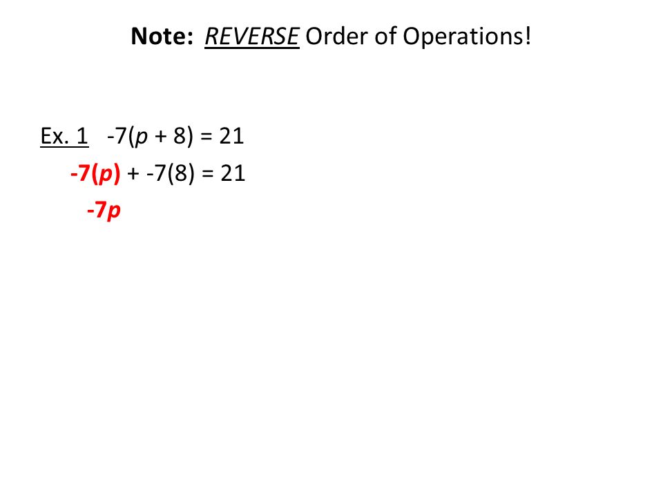 Note: REVERSE Order of Operations! Ex. 1 -7(p + 8) = 21 -7(p) + -7(8) = 21 -7p