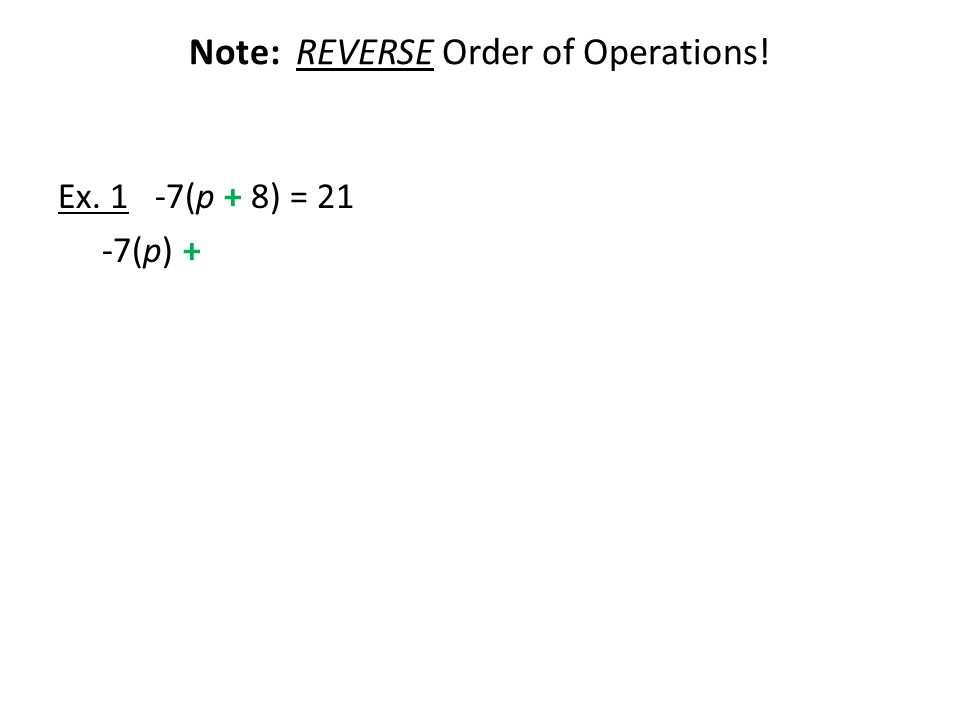 Note: REVERSE Order of Operations! Ex. 1 -7(p + 8) = 21 -7(p) +