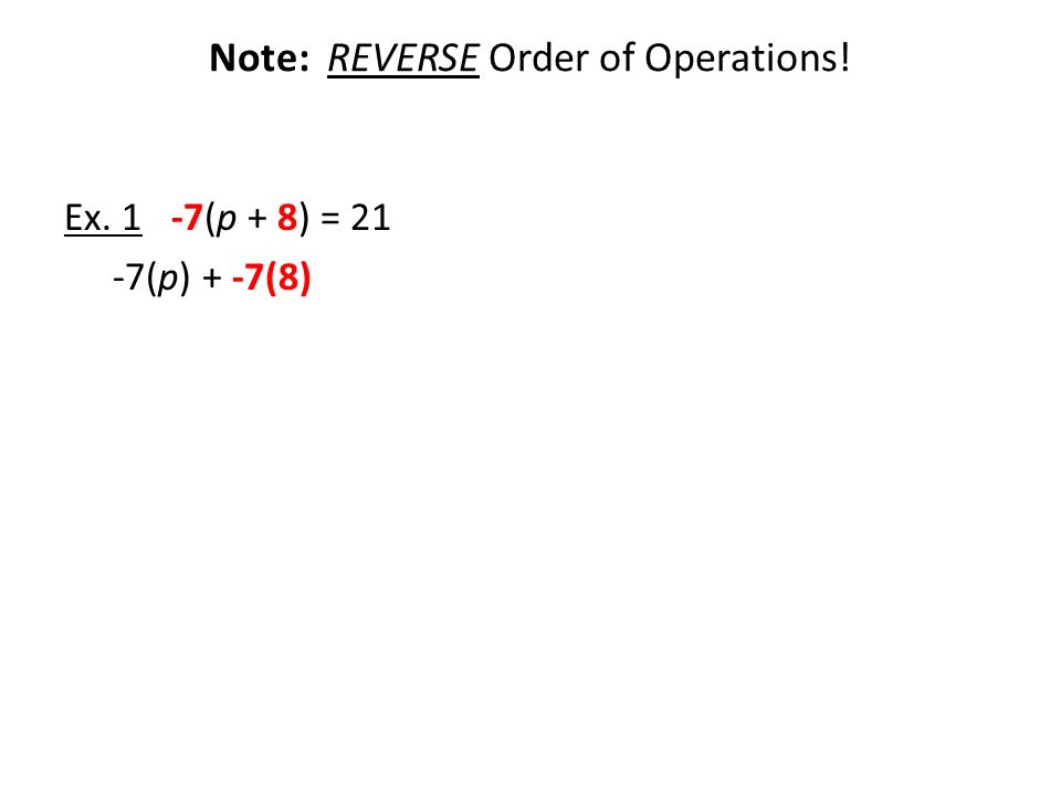 Note: REVERSE Order of Operations! Ex. 1 -7(p + 8) = 21 -7(p) + -7(8)