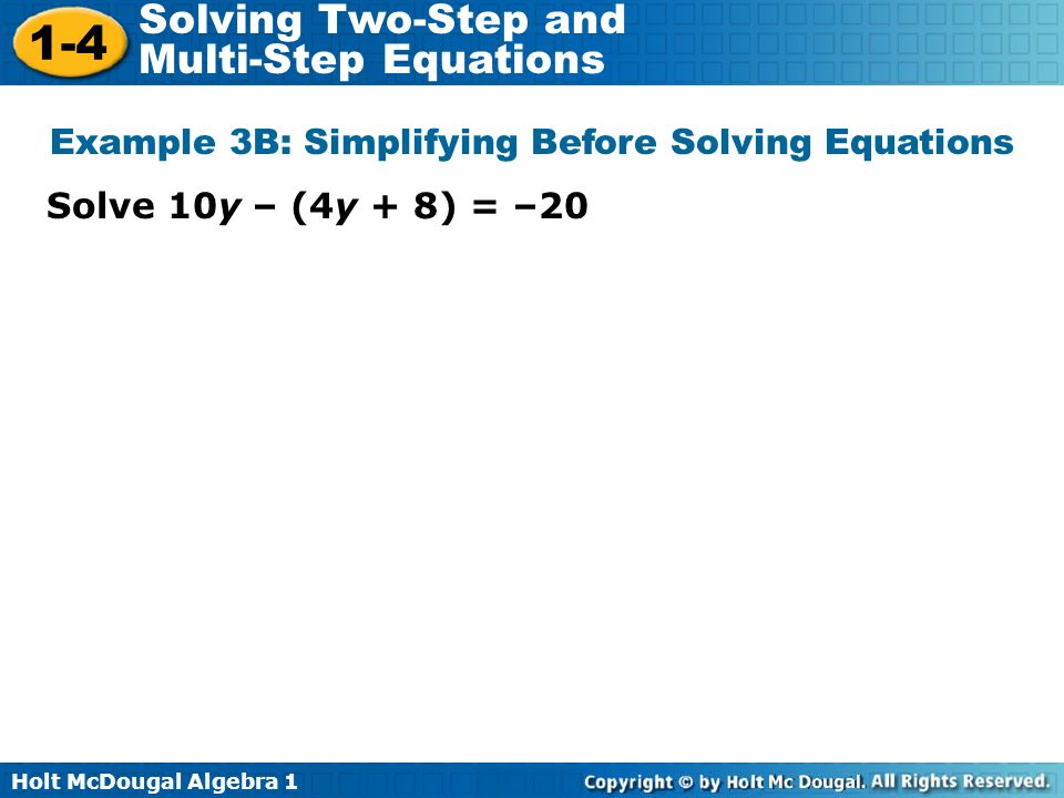 Holt McDougal Algebra Solving Two-Step and Multi-Step Equations Solve 10y – (4y + 8) = –20 Example 3B: Simplifying Before Solving Equations