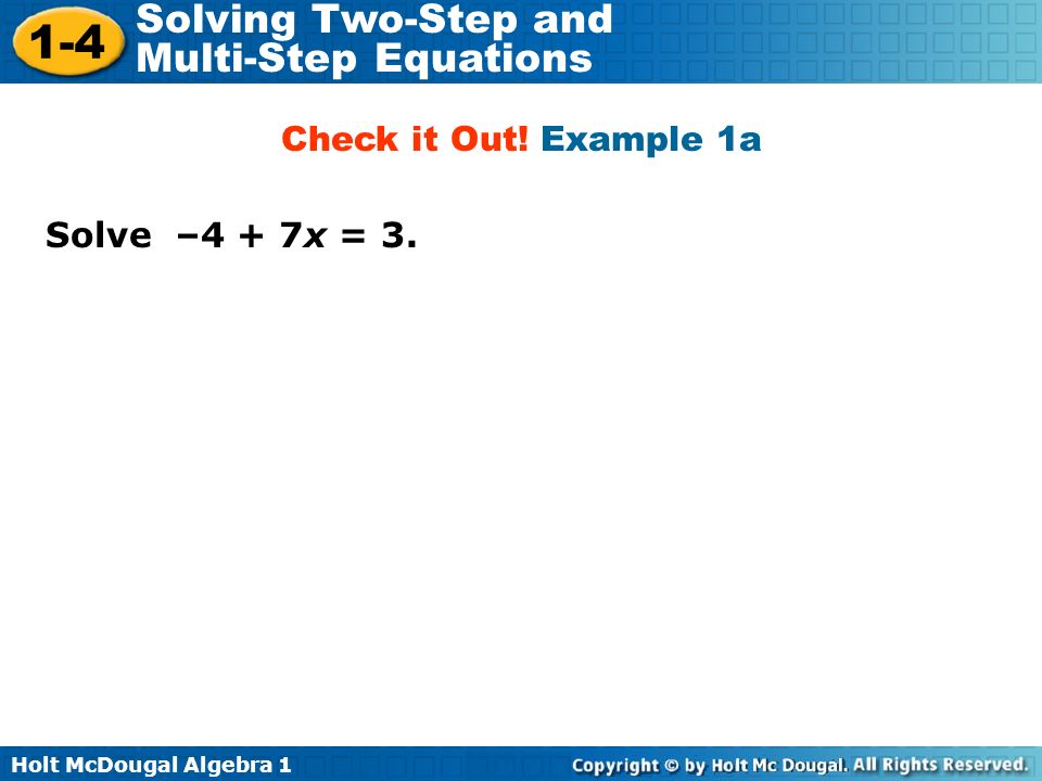 Holt McDougal Algebra Solving Two-Step and Multi-Step Equations Solve –4 + 7x = 3.