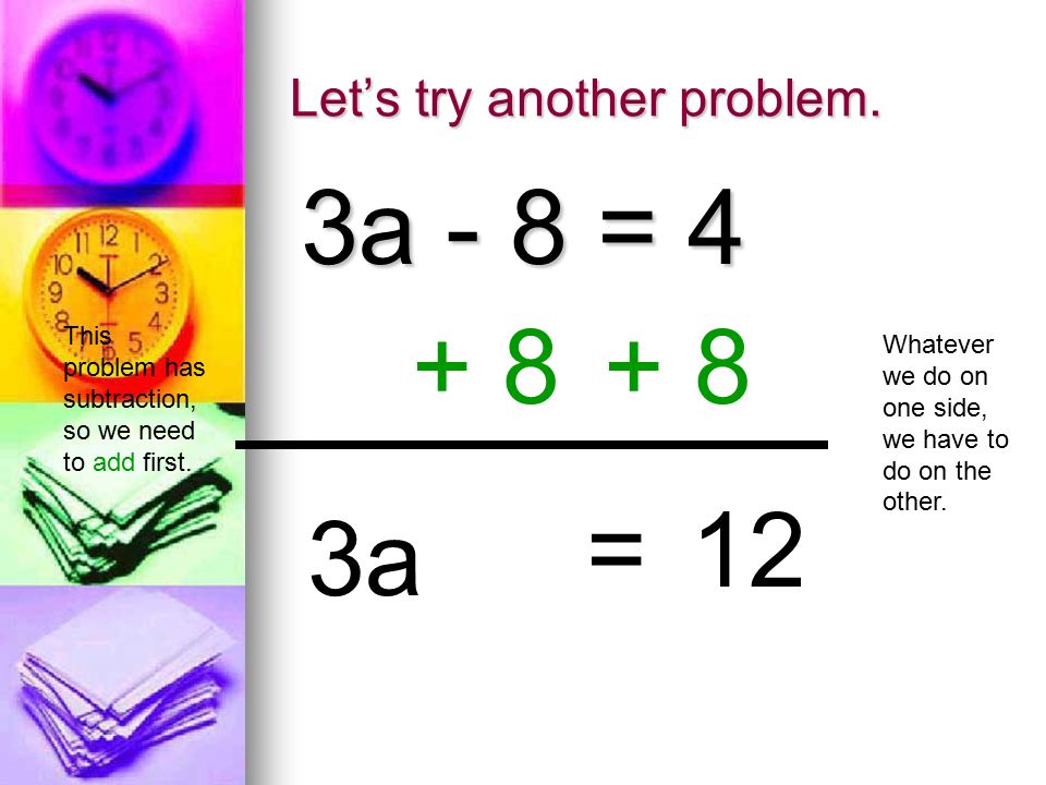 Let’s try another problem. 3a - 8 = 4 This problem has subtraction, so we need to add first.