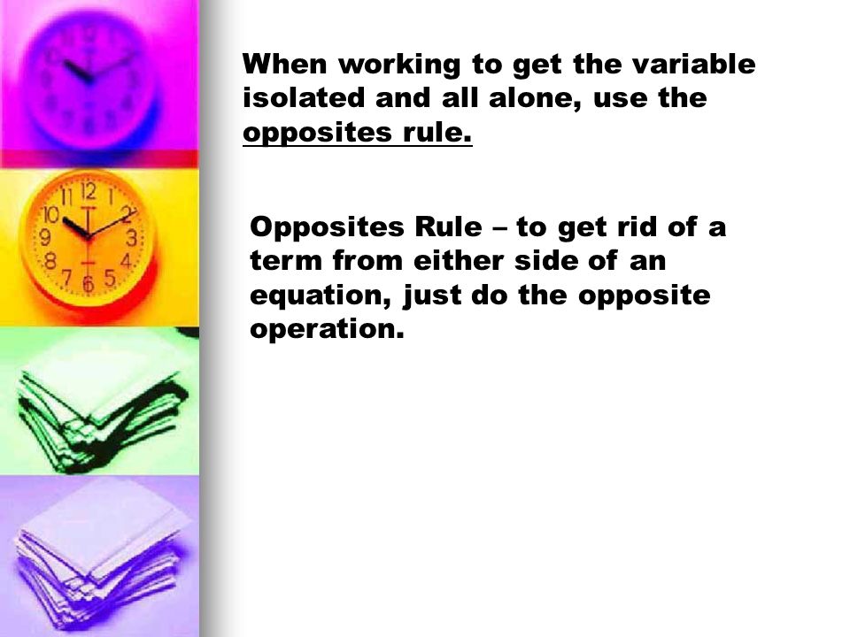 When working to get the variable isolated and all alone, use the opposites rule.
