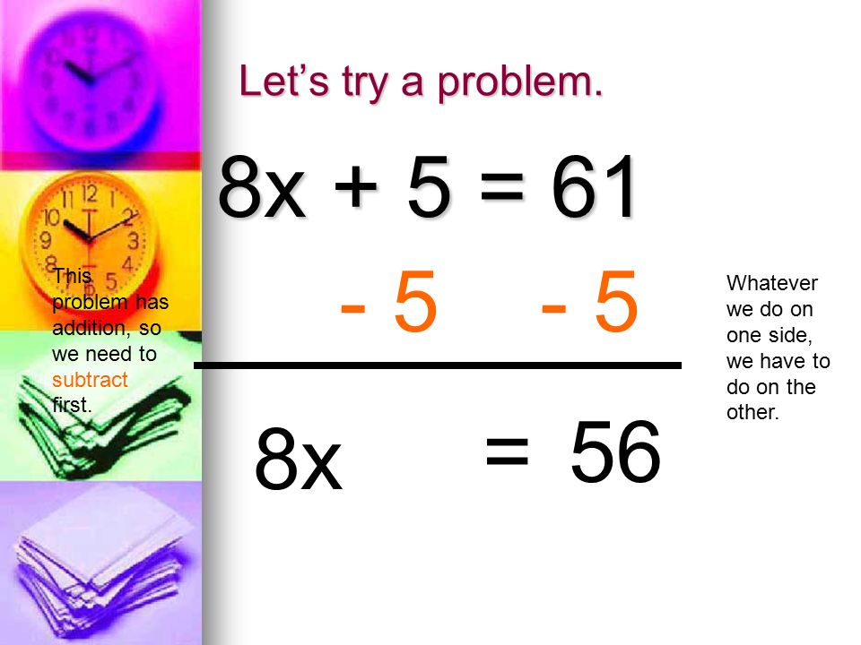 Let’s try a problem. 8x + 5 = 61 This problem has addition, so we need to subtract first.