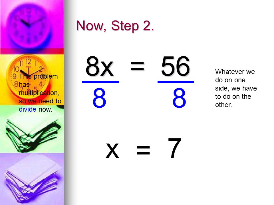 Now, Step 2. 8x = 56 This problem has multiplication, so we need to divide now.