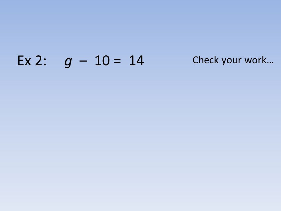Ex 2: g – 10 = 14 Check your work…