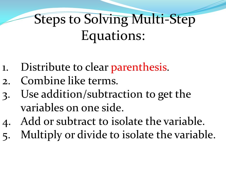 Steps to Solving Multi-Step Equations: 1.Distribute to clear parenthesis.