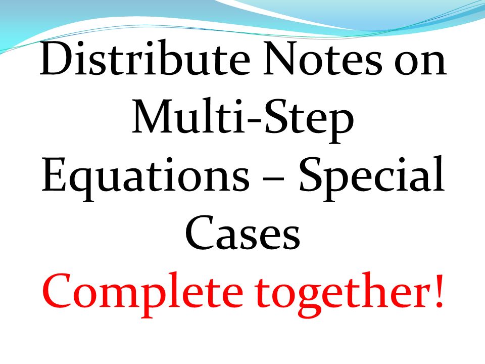 Distribute Notes on Multi-Step Equations – Special Cases Complete together!