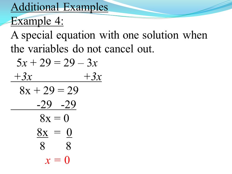 Additional Examples Example 4: A special equation with one solution when the variables do not cancel out.