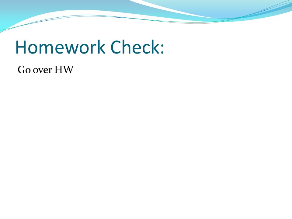 Homework Check: Go over HW