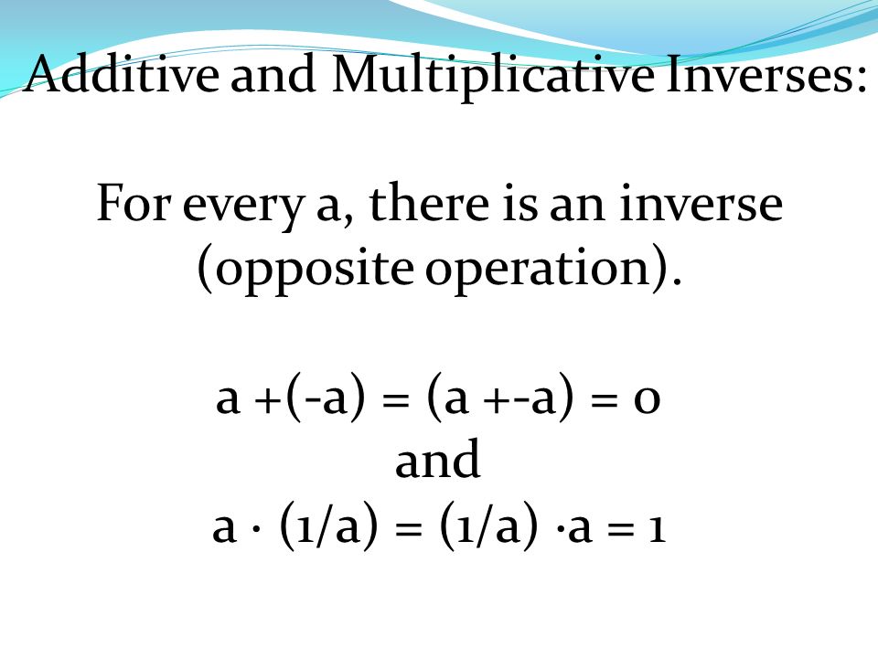 Additive and Multiplicative Inverses: For every a, there is an inverse (opposite operation).
