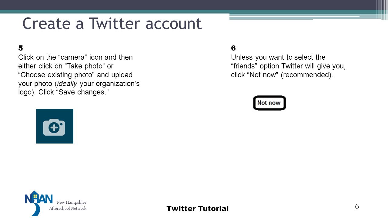 New Hampshire Afterschool Network Twitter Tutorial Create a Twitter account 6 6 Unless you want to select the friends option Twitter will give you, click Not now (recommended).