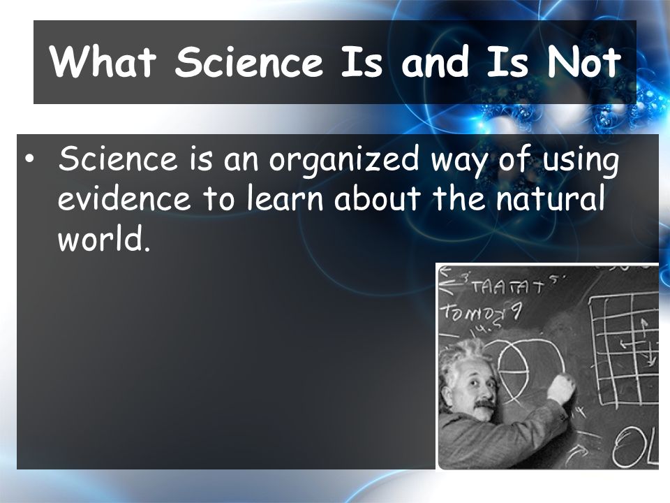 Science is an organized way of using evidence to learn about the natural world.