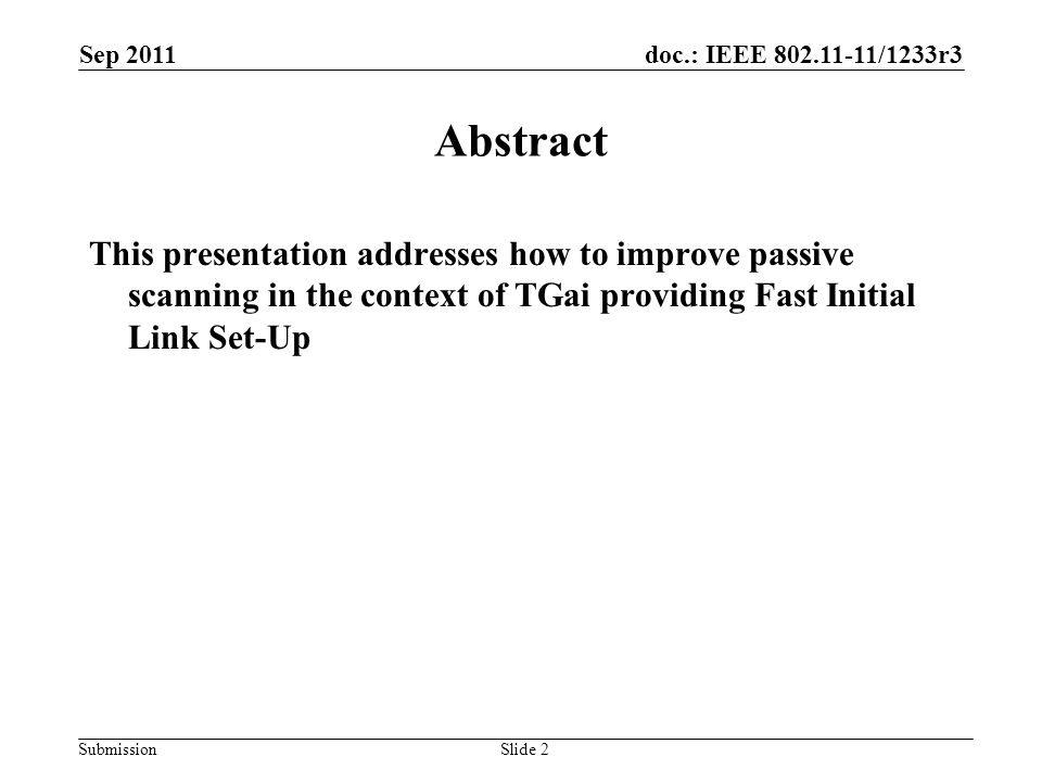 doc.: IEEE /1233r3 Submission Sep 2011 Slide 2 Abstract This presentation addresses how to improve passive scanning in the context of TGai providing Fast Initial Link Set-Up