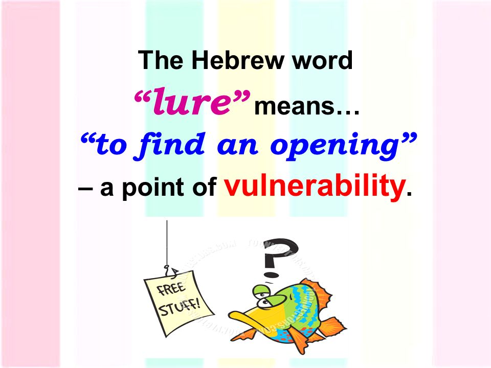 The Hebrew word lure means… to find an opening – a point of vulnerability.