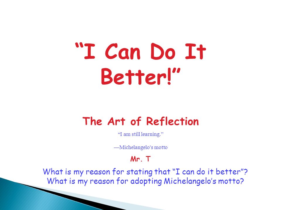 I Can Do It Better! The Art of Reflection I am still learning. —Michelangelo s motto Mr.