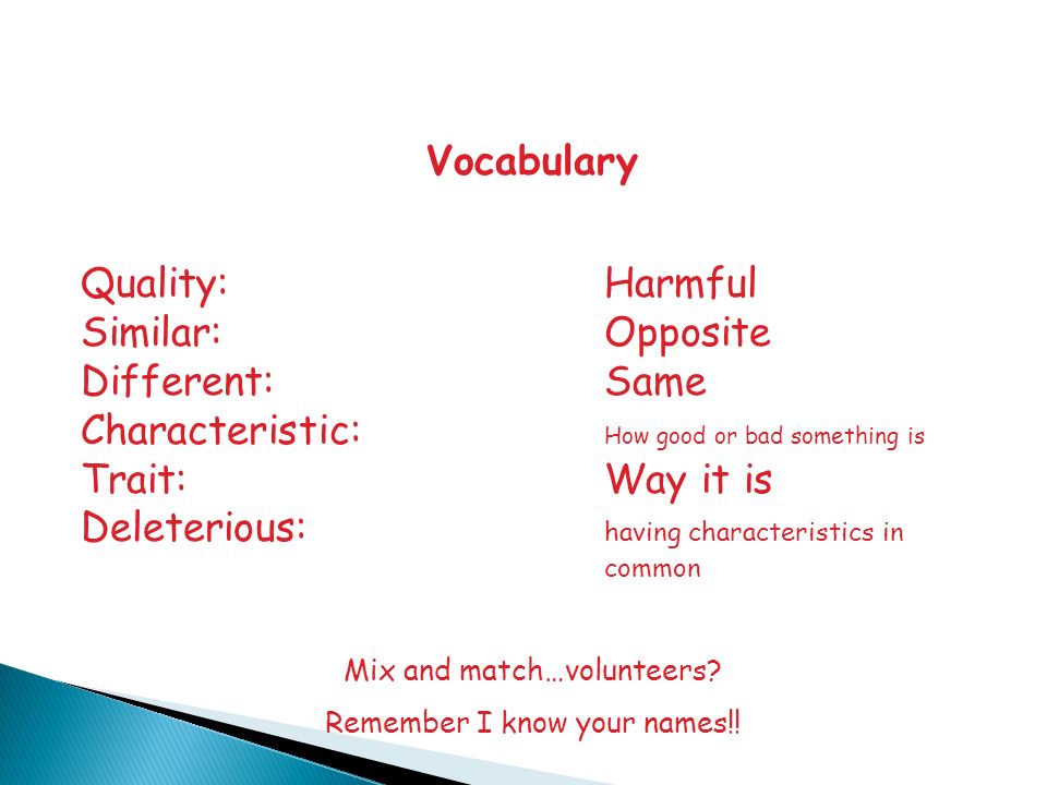 Vocabulary Quality:Harmful Similar:Opposite Different:Same Characteristic: How good or bad something is Trait:Way it is Deleterious: having characteristics in common Mix and match…volunteers.