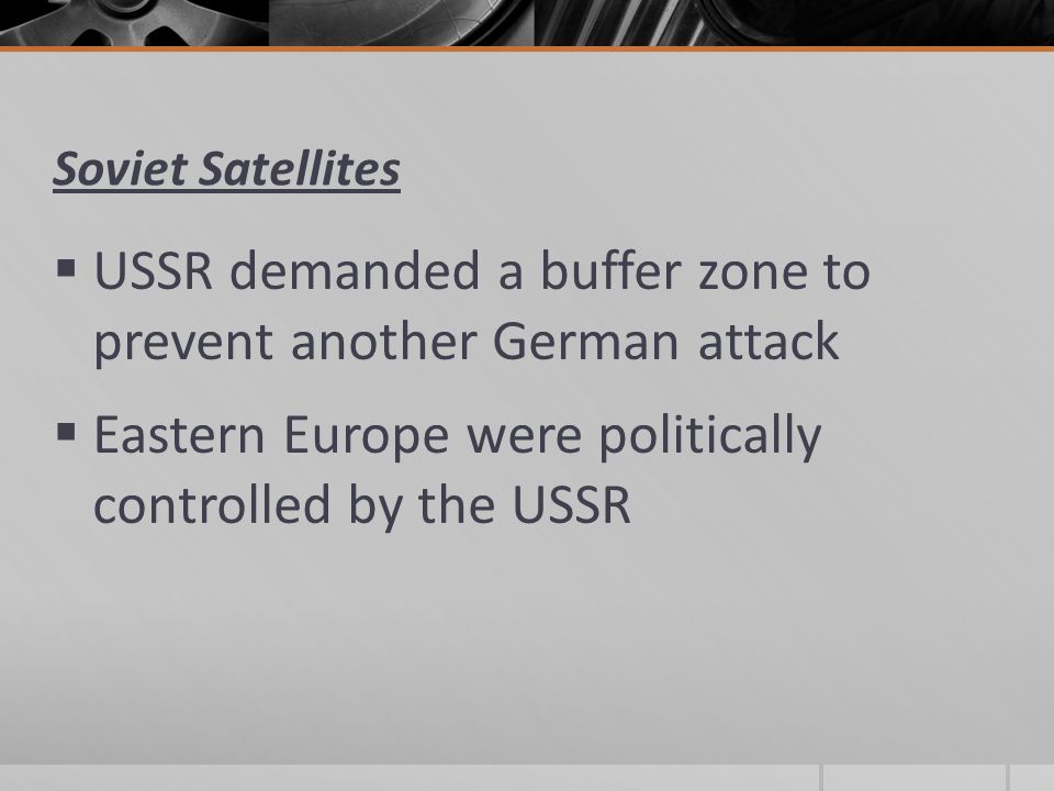 Soviet Satellites  USSR demanded a buffer zone to prevent another German attack  Eastern Europe were politically controlled by the USSR