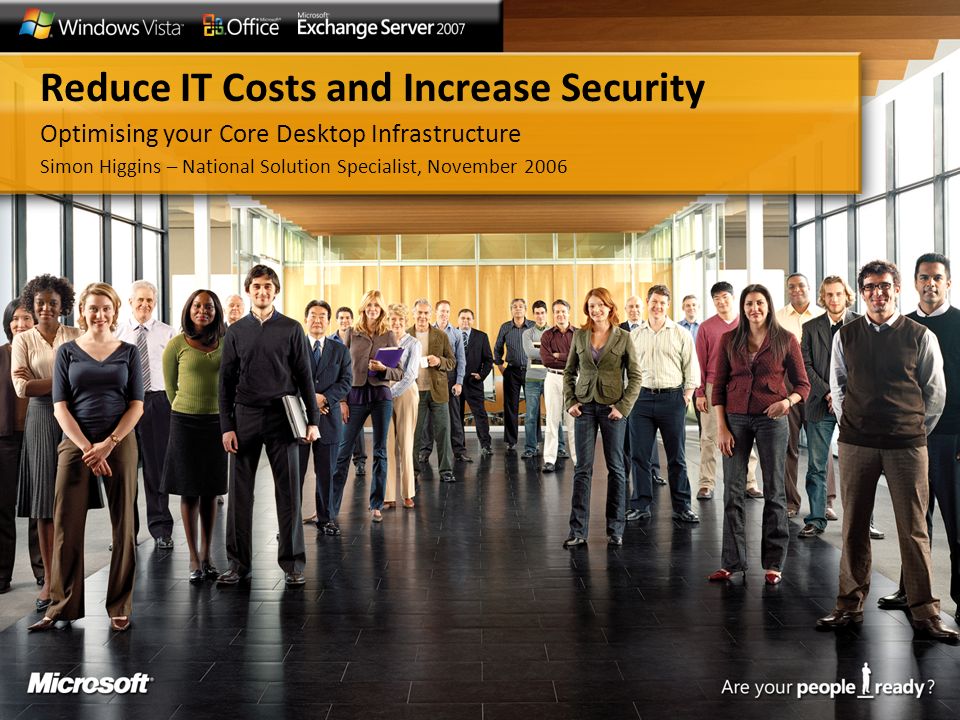 Reduce IT Costs and Increase Security Optimising your Core Desktop Infrastructure Simon Higgins – National Solution Specialist, November 2006