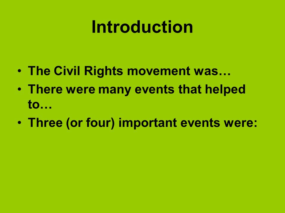 Introduction The Civil Rights movement was… There were many events that helped to… Three (or four) important events were: